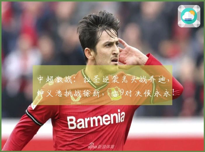 中超激战：拉圣逆袭光头战乔迪，钟义浩挑战徐新，古9对决侯永永！