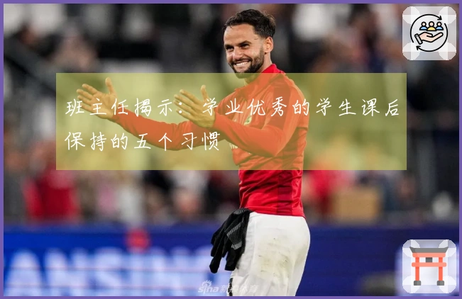 班主任揭示：学业优秀的学生课后保持的五个习惯