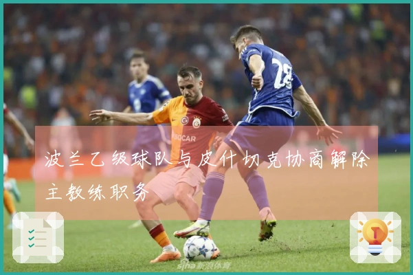 波兰乙级球队与皮什切克协商解除主教练职务