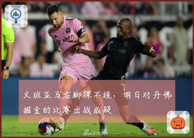 文班亚马右脚踝不适，明日对丹佛掘金的比赛出战成疑