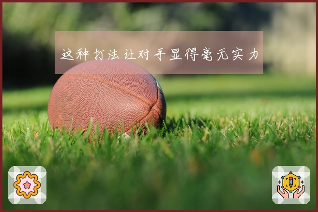 这种打法让对手显得毫无实力