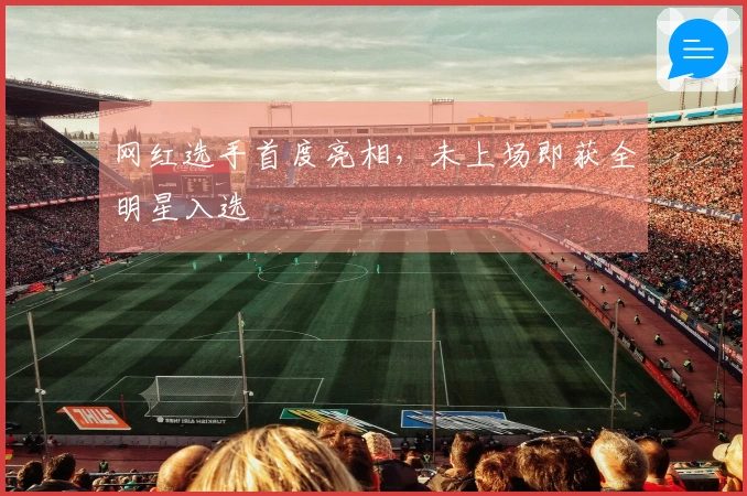 网红选手首度亮相，未上场即获全明星入选