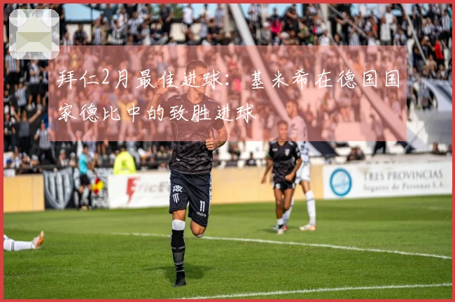 拜仁2月最佳进球：基米希在德国国家德比中的致胜进球