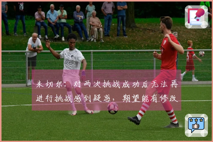 米切尔：对两次挑战成功后无法再进行挑战感到疑惑，期望能有修改