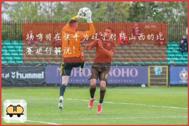 杨鸣将在快手为辽宁对阵山西的比赛进行解说！