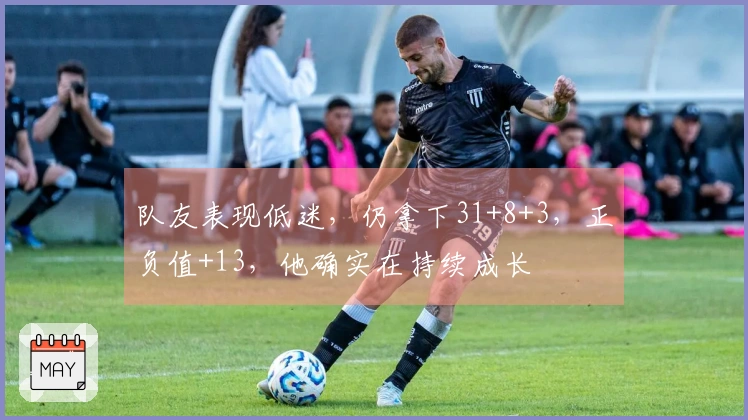 队友表现低迷，仍拿下31+8+3，正负值+13，他确实在持续成长