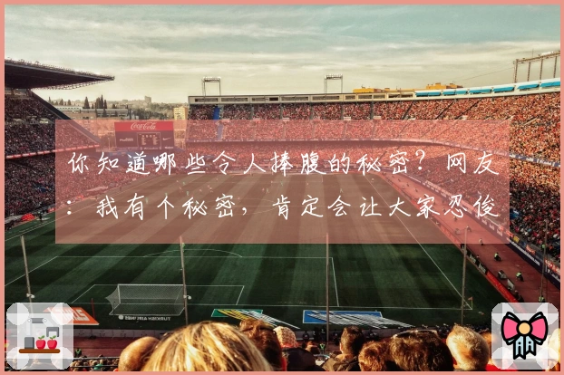 你知道哪些令人捧腹的秘密？网友：我有个秘密，肯定会让大家忍俊不禁