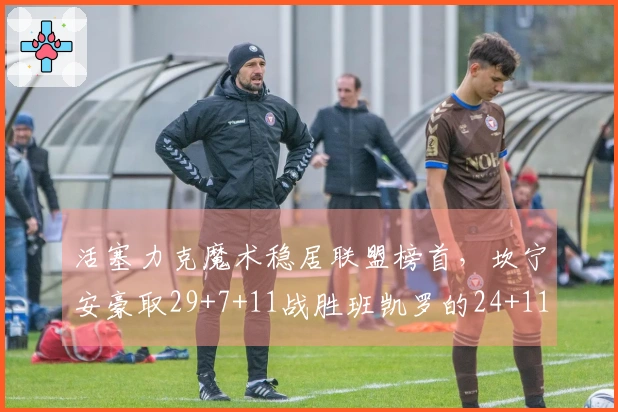 活塞力克魔术稳居联盟榜首，坎宁安豪取29+7+11战胜班凯罗的24+11