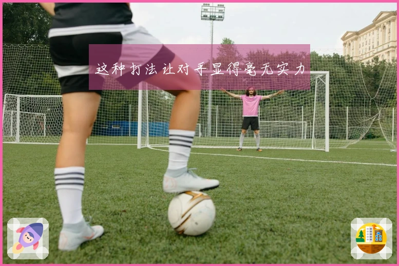 这种打法让对手显得毫无实力