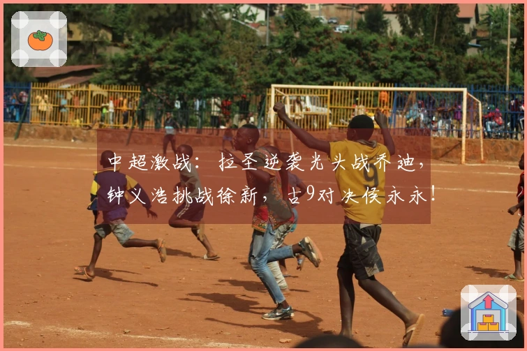 中超激战：拉圣逆袭光头战乔迪，钟义浩挑战徐新，古9对决侯永永！