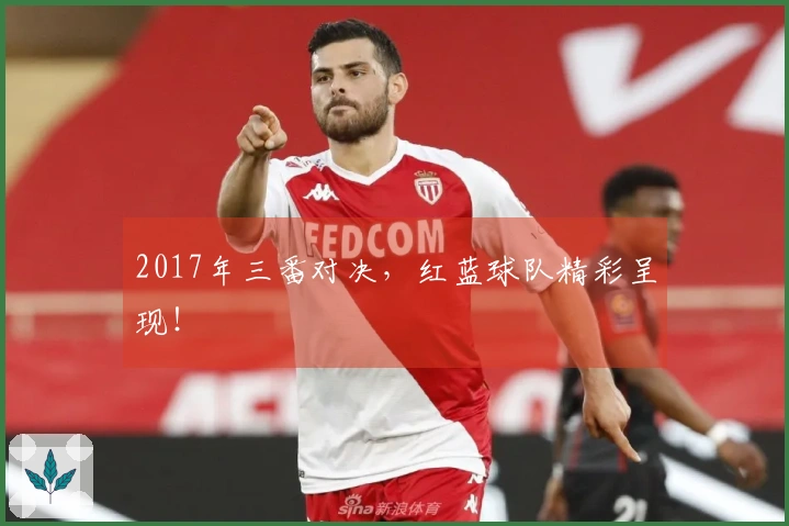 2017年三番对决，红蓝球队精彩呈现！