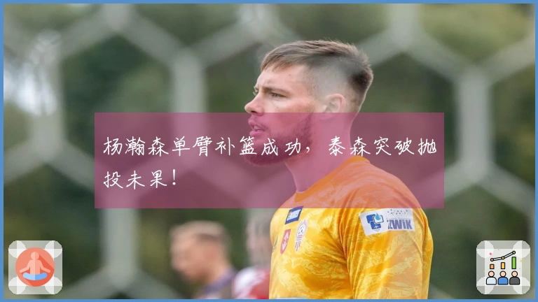 杨瀚森单臂补篮成功，泰森突破抛投未果！