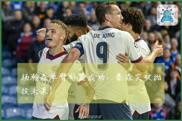 杨瀚森单臂补篮成功，泰森突破抛投未果！