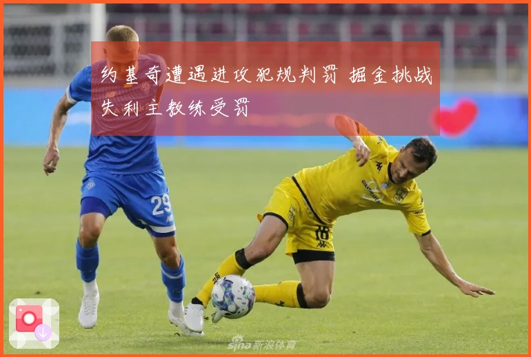 约基奇遭遇进攻犯规判罚 掘金挑战失利主教练受罚